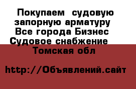 Покупаем  судовую запорную арматуру - Все города Бизнес » Судовое снабжение   . Томская обл.